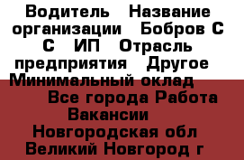 Водитель › Название организации ­ Бобров С.С., ИП › Отрасль предприятия ­ Другое › Минимальный оклад ­ 25 000 - Все города Работа » Вакансии   . Новгородская обл.,Великий Новгород г.